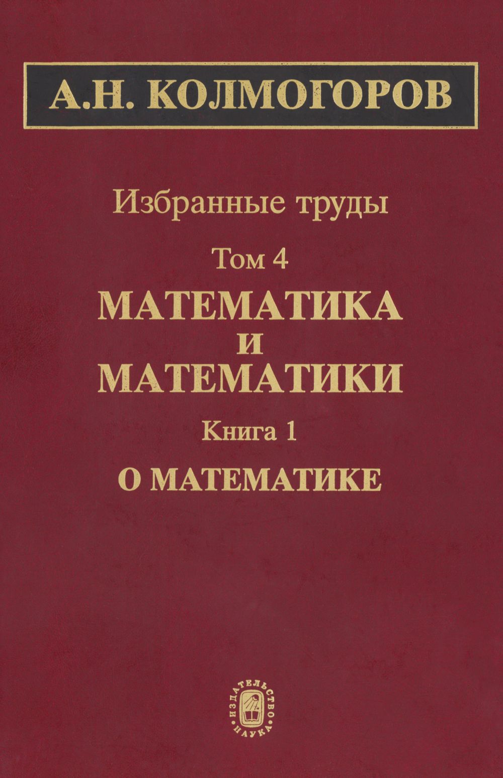 Колмогоров А. Н. Избранные труды. Т. 4, кн. 1: О математике. — 2007 //  Библиотека Mathedu.Ru