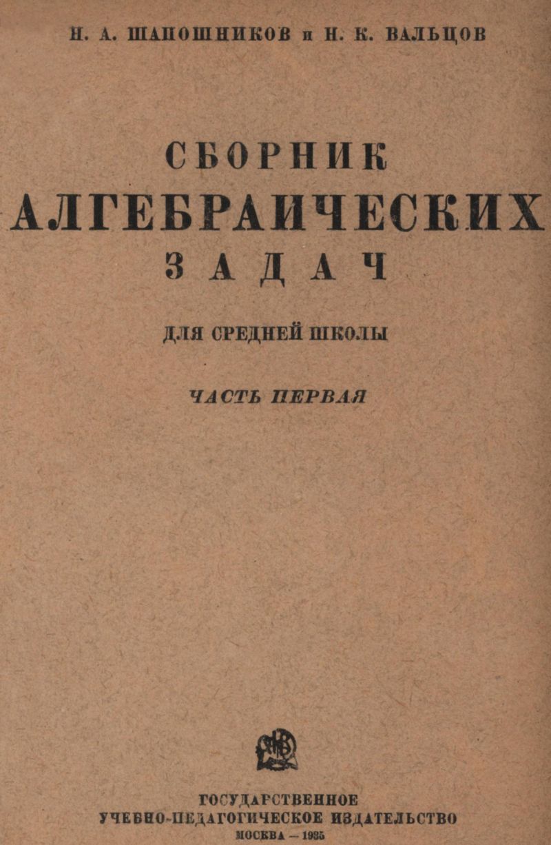 Шапошников Н. А., Вальцов Н. К. Сборник алгебраических задач. Ч. 1. — 1935  // Библиотека Mathedu.Ru